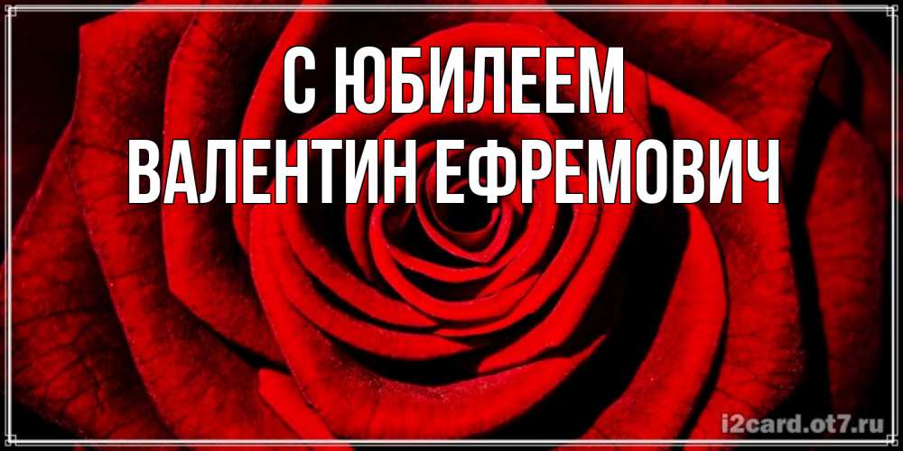 Открытка на каждый день с именем, Валентин-Ефремович С юбилеем алая роза Прикольная открытка с пожеланием онлайн скачать бесплатно 
