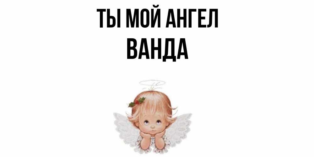Открытка на каждый день с именем, Ванда Ты мой ангел ангел Прикольная открытка с пожеланием онлайн скачать бесплатно 