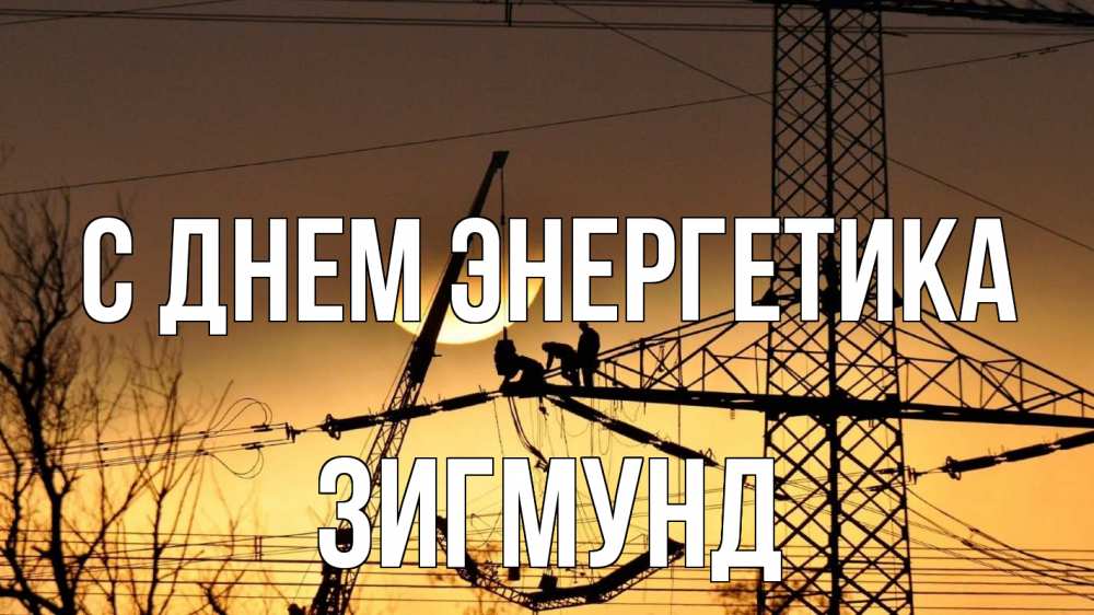 Открытка на каждый день с именем, Зигмунд С днем энергетика ЛЭП ремонт закат Прикольная открытка с пожеланием онлайн скачать бесплатно 