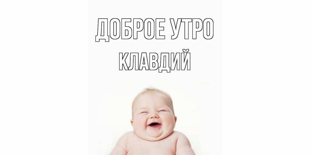 Открытка на каждый день с именем, Клавдий Доброе утро малыш с улыбкой Прикольная открытка с пожеланием онлайн скачать бесплатно 