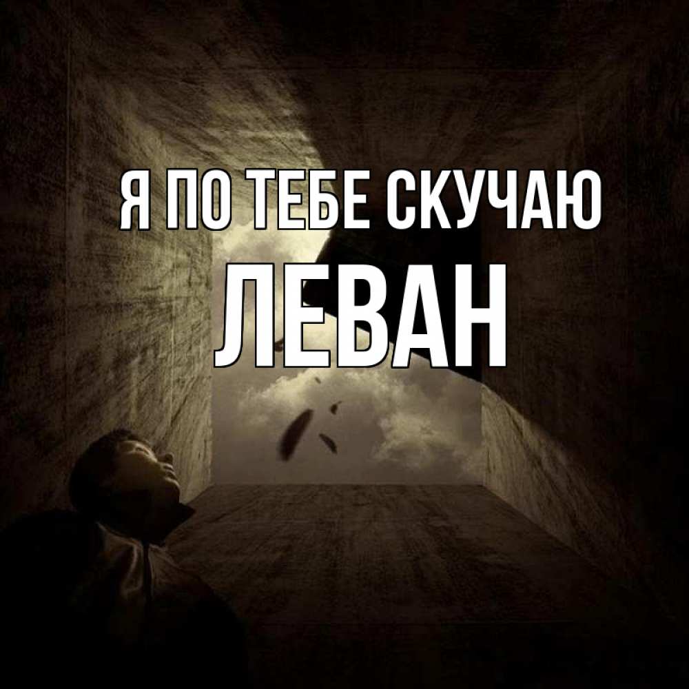 Открытка на каждый день с именем, Леван Я по тебе скучаю тут Прикольная открытка с пожеланием онлайн скачать бесплатно 