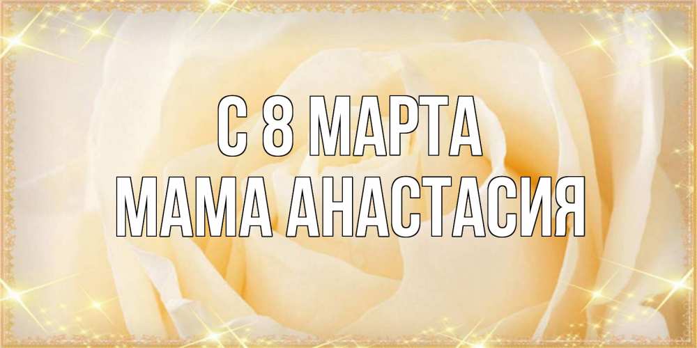 Открытка на каждый день с именем, Мама-Анастасия С 8 марта с международным женским днем поздравления для женщины Прикольная открытка с пожеланием онлайн скачать бесплатно 