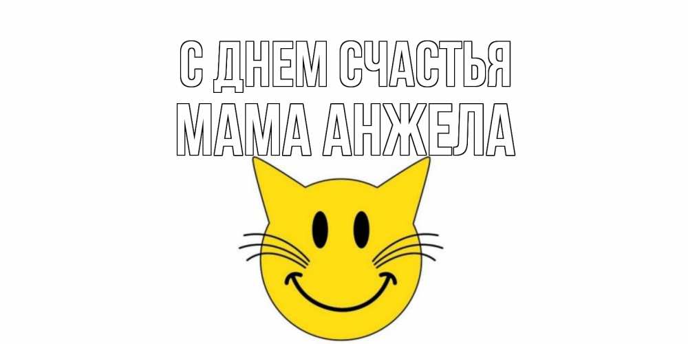 Открытка на каждый день с именем, Мама-Анжела С днем счастья кот, улыбка Прикольная открытка с пожеланием онлайн скачать бесплатно 