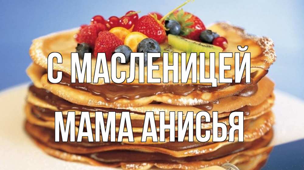 Открытка на каждый день с именем, Мама-Анисья С масленицей торт, блины, ягоды Прикольная открытка с пожеланием онлайн скачать бесплатно 