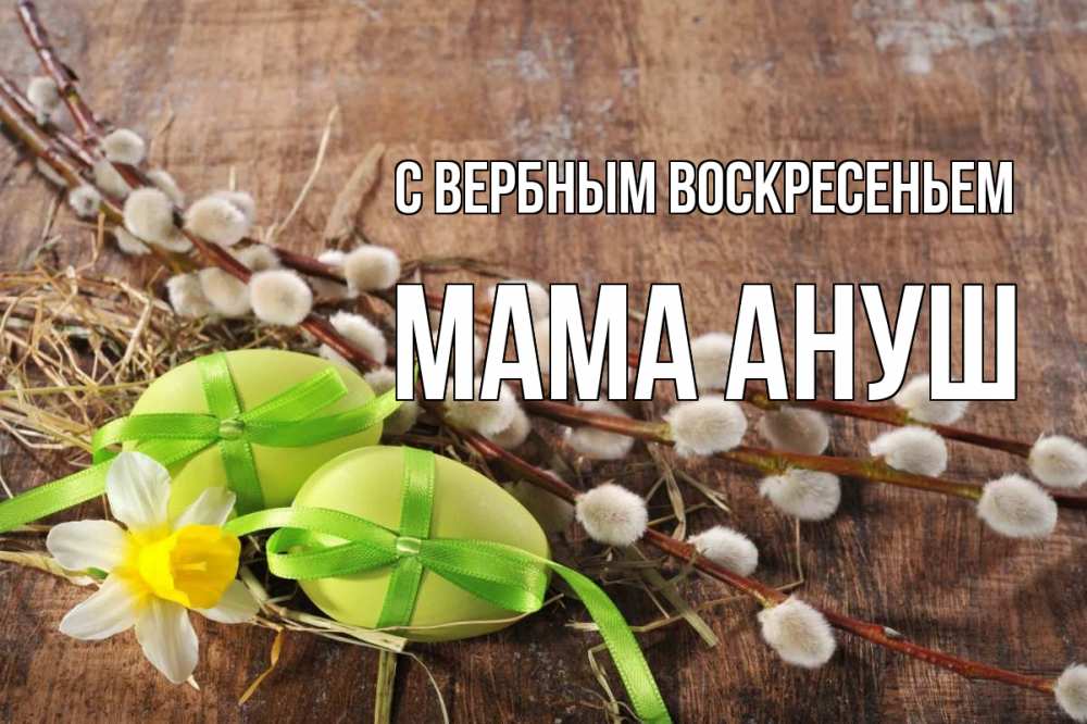 Открытка на каждый день с именем, Мама-Ануш С вербным воскресеньем верба Прикольная открытка с пожеланием онлайн скачать бесплатно 