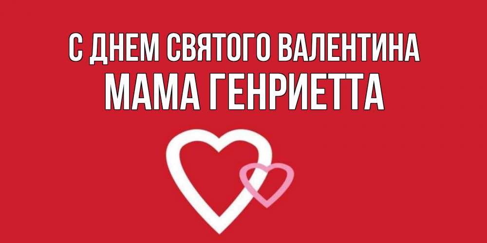 Открытка на каждый день с именем, Мама-Генриетта С днем Святого Валентина Красненькая валентинка для влюбленных Прикольная открытка с пожеланием онлайн скачать бесплатно 