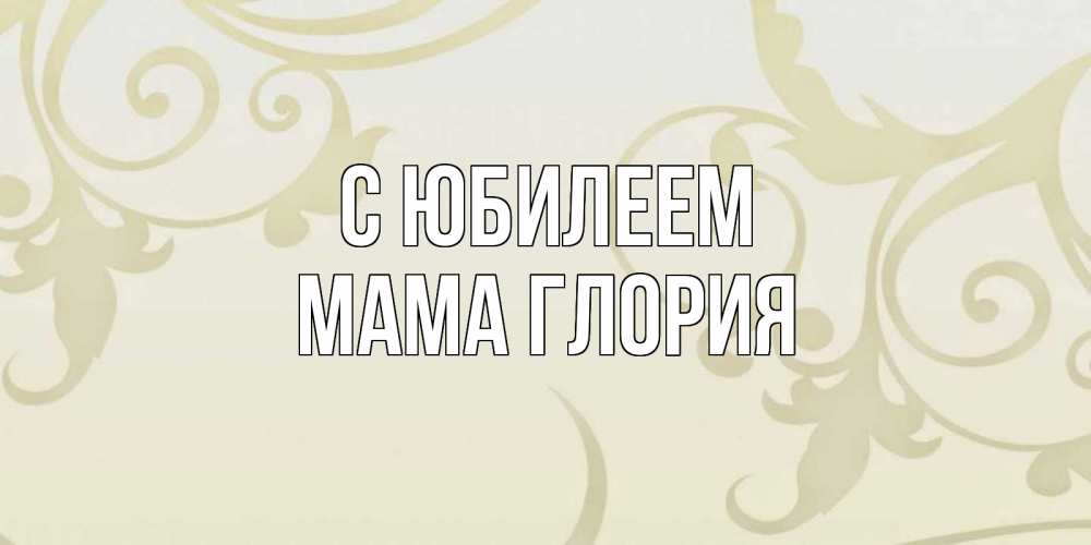 Открытка на каждый день с именем, Мама-Глория С юбилеем Открытка с простым фоном Прикольная открытка с пожеланием онлайн скачать бесплатно 