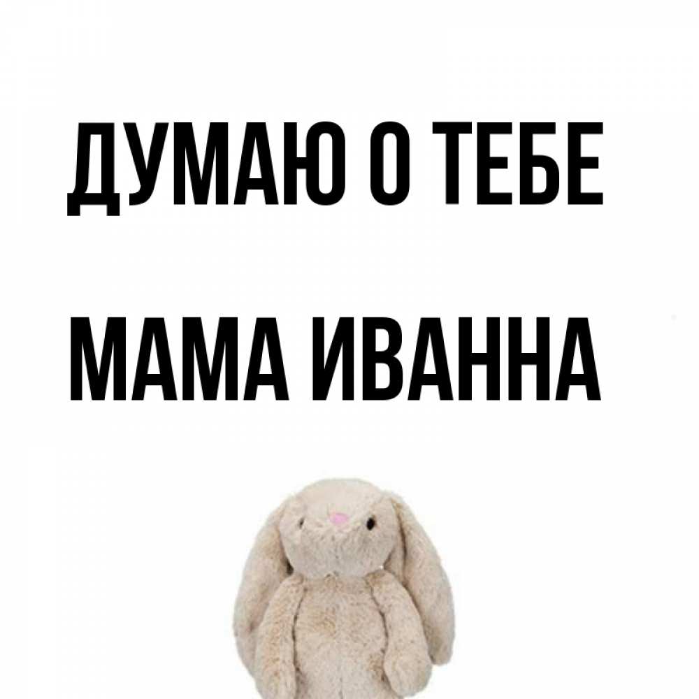 Открытка на каждый день с именем, Мама-Иванна Думаю о тебе открытки с текстами и подписями Прикольная открытка с пожеланием онлайн скачать бесплатно 