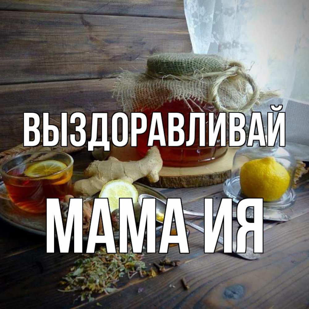 Открытка на каждый день с именем, Мама-Ия Выздоравливай банка с медом Прикольная открытка с пожеланием онлайн скачать бесплатно 