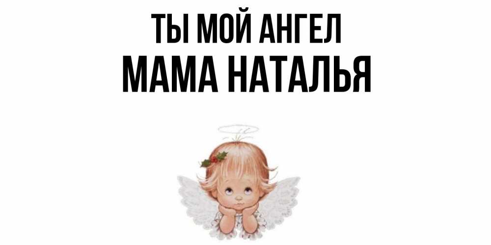 Открытка на каждый день с именем, Мама-Наталья Ты мой ангел ангел Прикольная открытка с пожеланием онлайн скачать бесплатно 