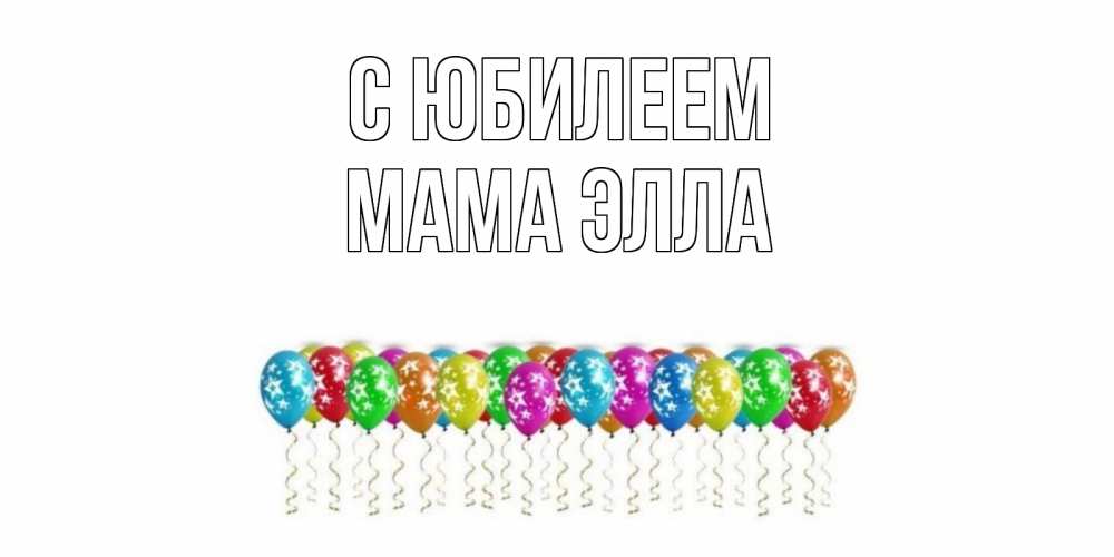 Открытка на каждый день с именем, Мама-Элла С юбилеем Воздушные шары, звезды Прикольная открытка с пожеланием онлайн скачать бесплатно 