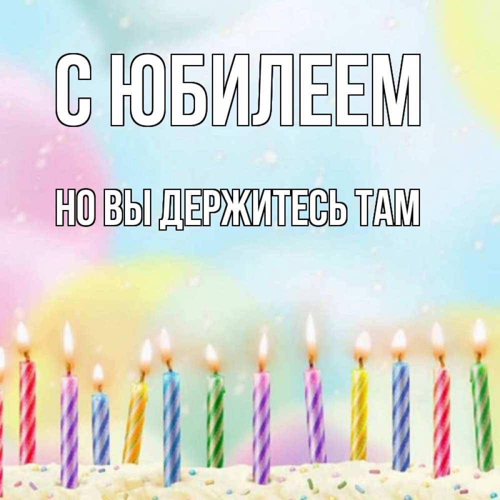 Открытка на каждый день с именем, Но-вы-держитесь-там С юбилеем разноцветное Прикольная открытка с пожеланием онлайн скачать бесплатно 