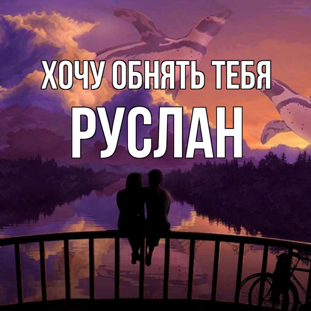 Открытка на каждый день с именем, Руслан Хочу обнять тебя парочка сидит на мосте или на набережной Прикольная открытка с пожеланием онлайн скачать бесплатно 