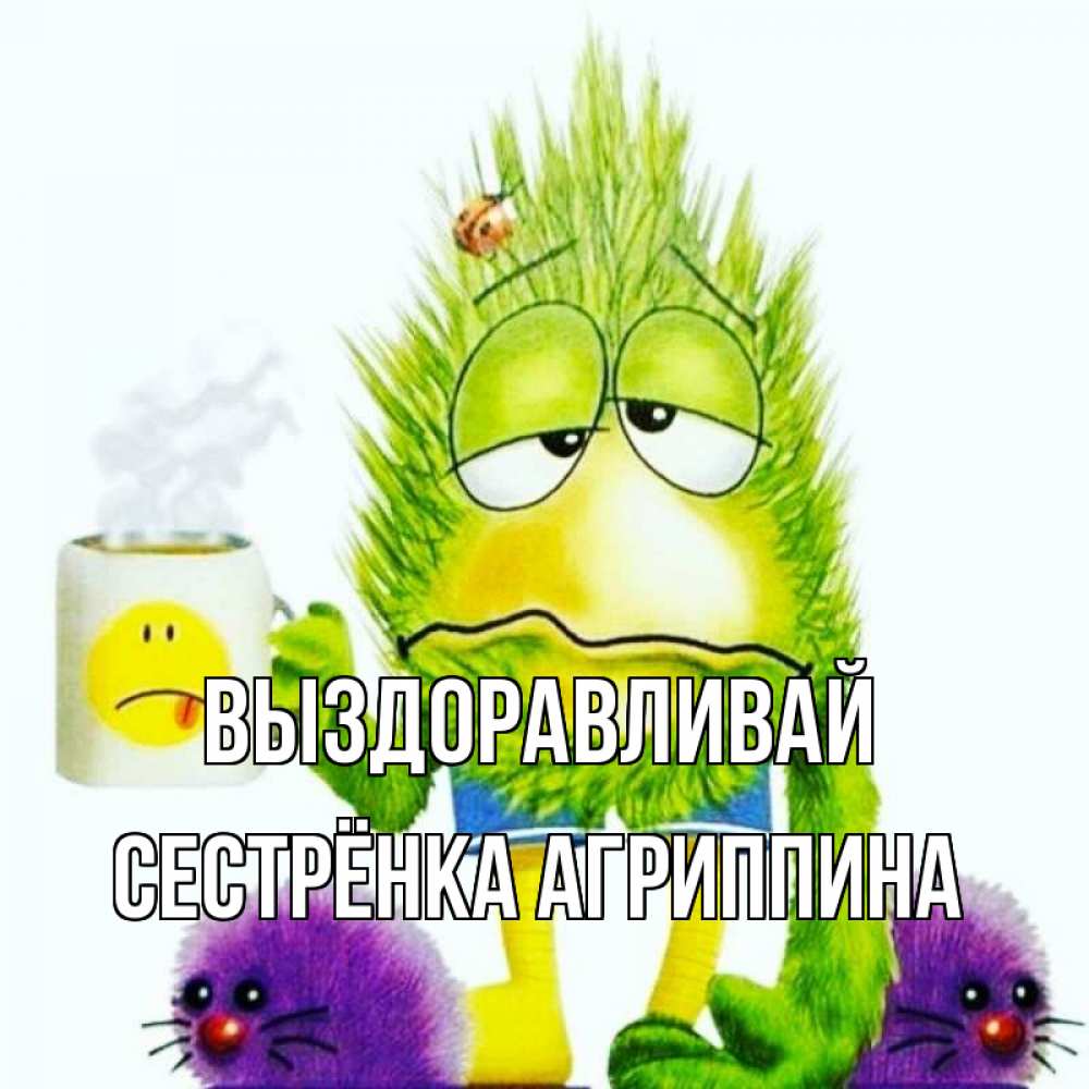 Открытка на каждый день с именем, Сестрёнка-Агриппина Выздоравливай я болею Прикольная открытка с пожеланием онлайн скачать бесплатно 