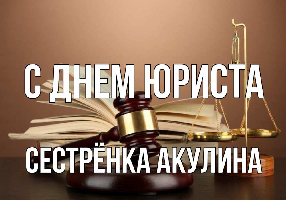 Открытка на каждый день с именем, Сестрёнка-Акулина С днем юриста с днем юриста Прикольная открытка с пожеланием онлайн скачать бесплатно 