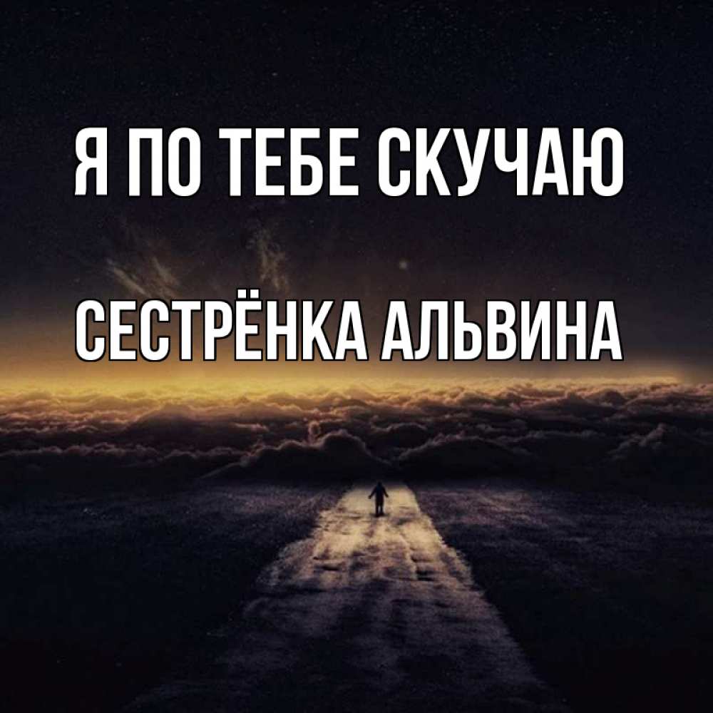 Открытка на каждый день с именем, Сестрёнка-Альвина Я по тебе скучаю идем Прикольная открытка с пожеланием онлайн скачать бесплатно 