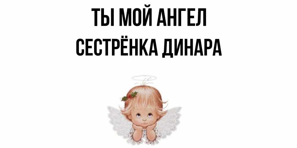Открытка на каждый день с именем, Сестрёнка-Динара Ты мой ангел ангел Прикольная открытка с пожеланием онлайн скачать бесплатно 