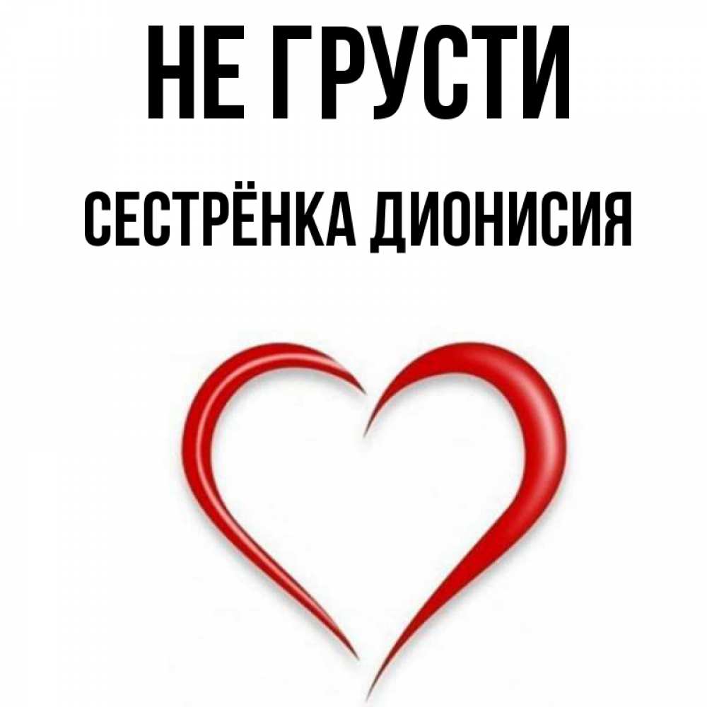 Открытка на каждый день с именем, Сестрёнка-Дионисия Не грусти для любимой Прикольная открытка с пожеланием онлайн скачать бесплатно 