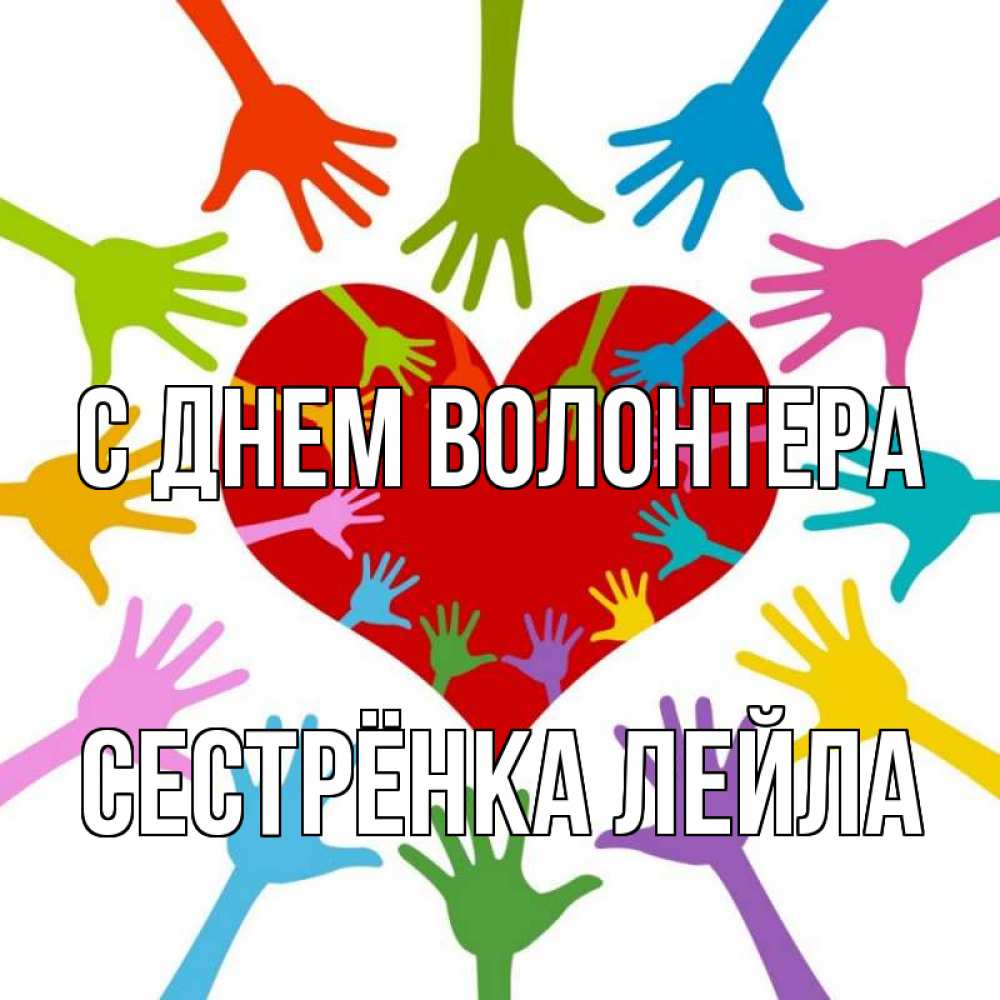 Открытка на каждый день с именем, Сестрёнка-Лейла С днем волонтера с днем волонтера Прикольная открытка с пожеланием онлайн скачать бесплатно 