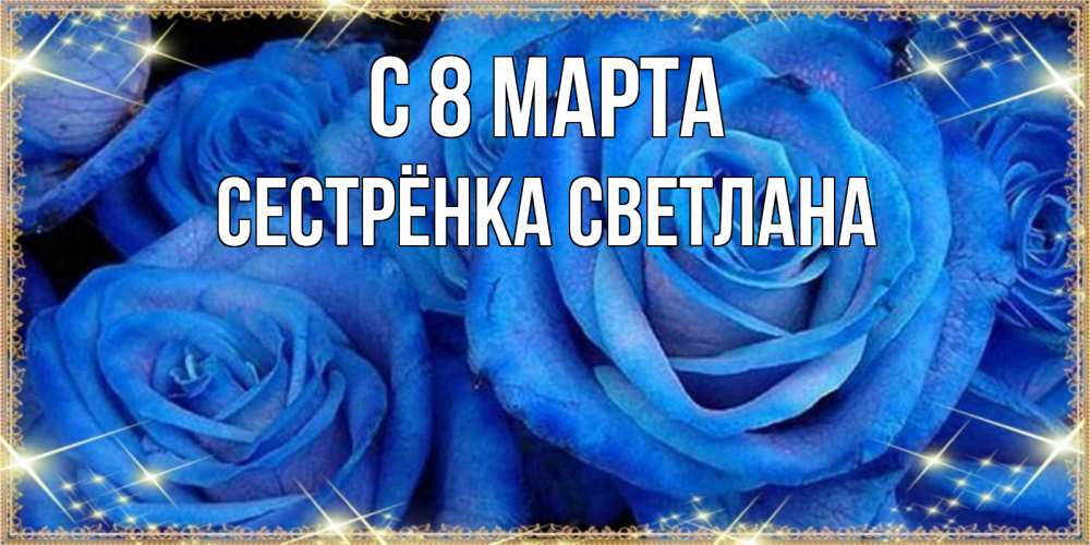 Открытка на каждый день с именем, Сестрёнка-Светлана С 8 МАРТА как поздравить женщину на 8 марта. Конечно же нужно подарить ей открытку с нашего сайта Прикольная открытка с пожеланием онлайн скачать бесплатно 