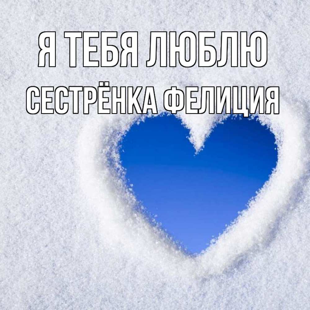 Открытка на каждый день с именем, Сестрёнка-Фелиция Я тебя люблю небесное сердце Прикольная открытка с пожеланием онлайн скачать бесплатно 