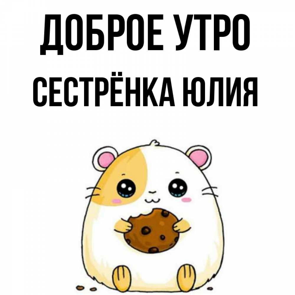 Открытка на каждый день с именем, Сестрёнка-Юлия Доброе утро есть печеньку. Утречко Прикольная открытка с пожеланием онлайн скачать бесплатно 