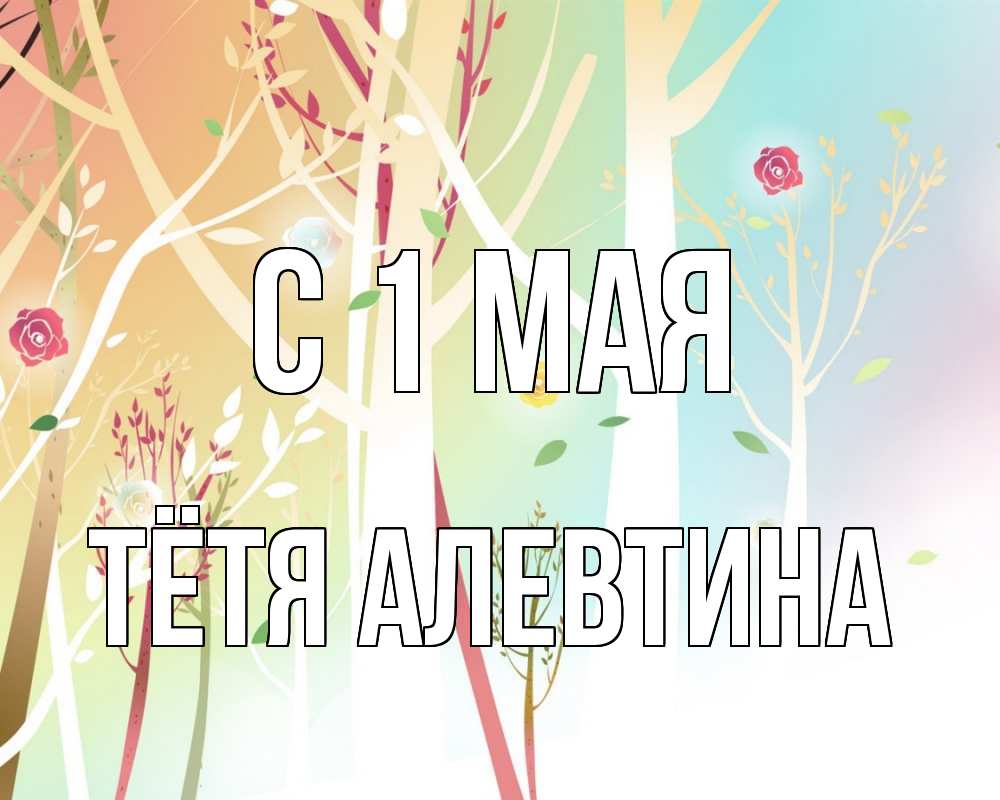 Открытка на каждый день с именем, Тётя-Алевтина С 1 мая С 1 мая 1 Прикольная открытка с пожеланием онлайн скачать бесплатно 