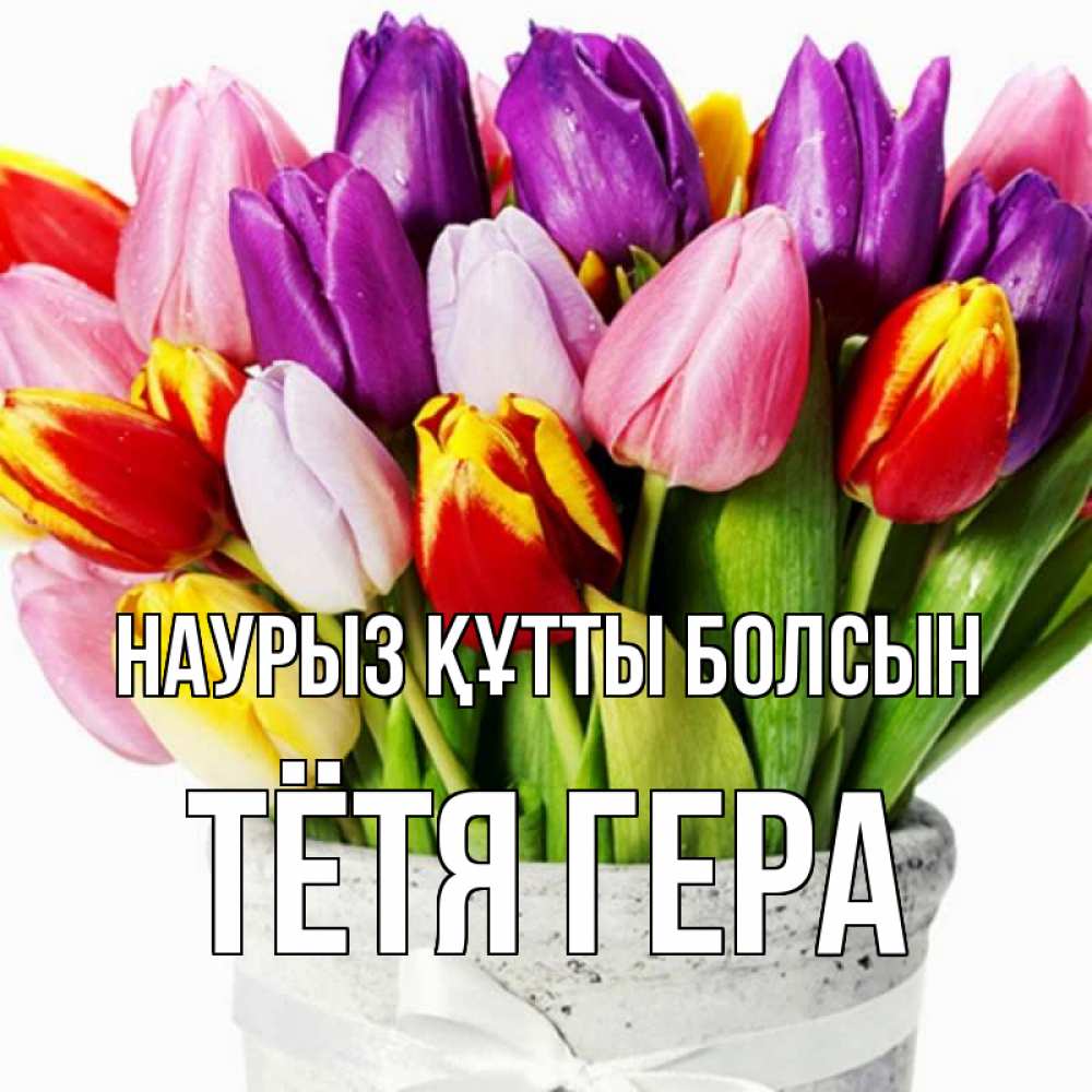 Открытка на каждый день с именем, Тётя-Гера Наурыз құтты болсын букет Прикольная открытка с пожеланием онлайн скачать бесплатно 