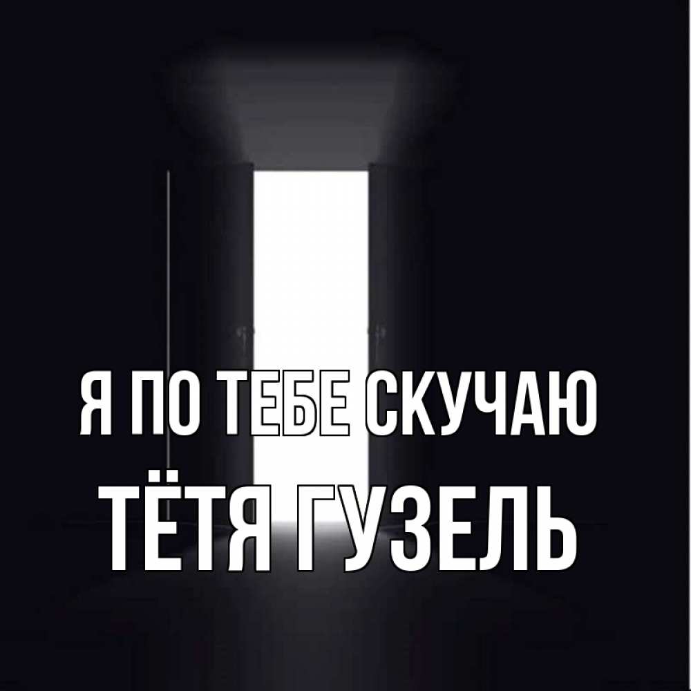 Открытка на каждый день с именем, Тётя-Гузель Я по тебе скучаю дверь и свет Прикольная открытка с пожеланием онлайн скачать бесплатно 