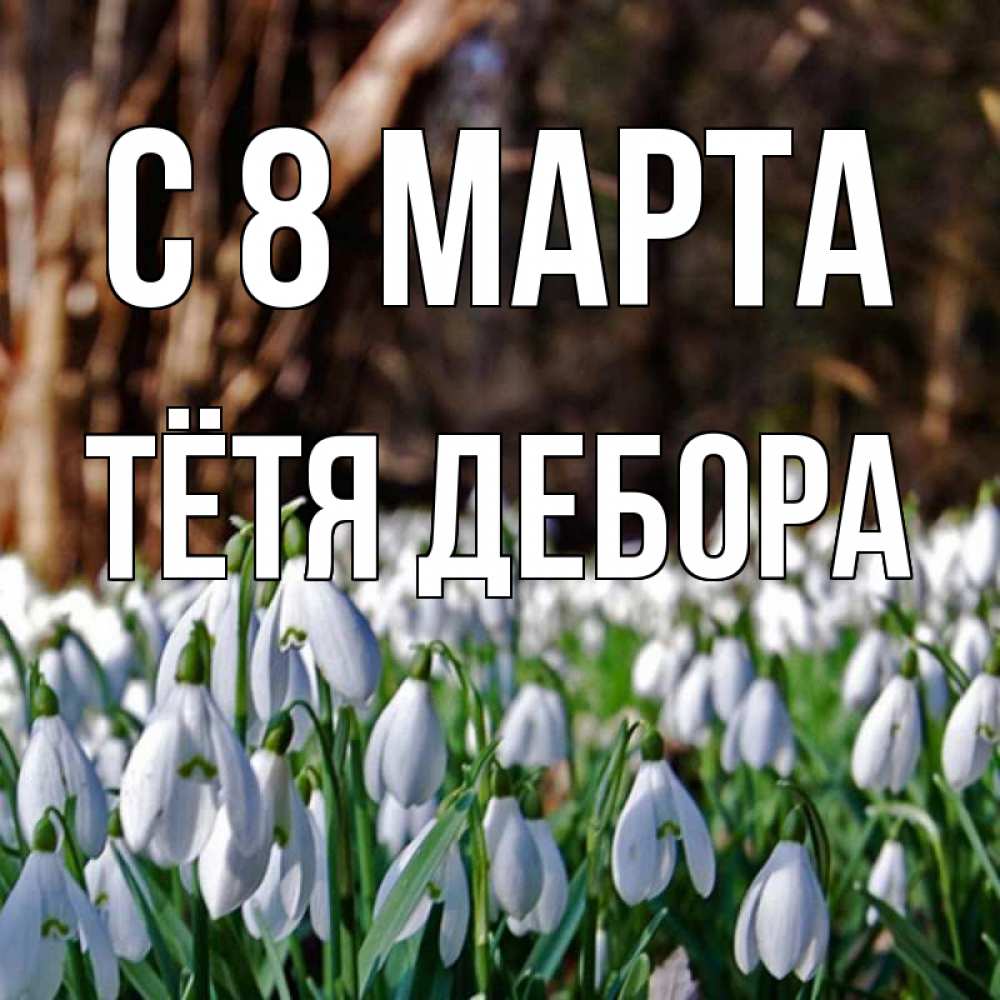 Открытка на каждый день с именем, Тётя-Дебора С 8 МАРТА с подснежниками 1 Прикольная открытка с пожеланием онлайн скачать бесплатно 