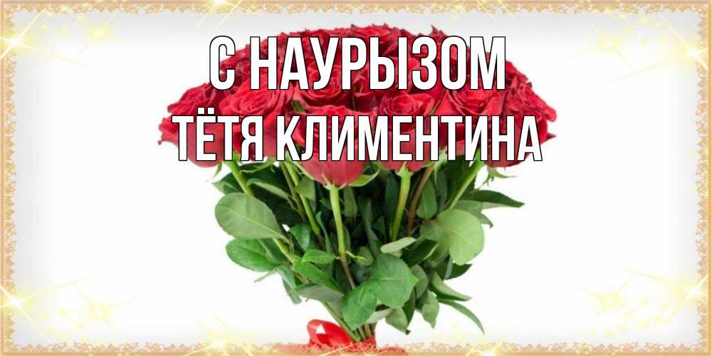 Открытка на каждый день с именем, Тётя-Климентина С наурызом самый огромный букет для милых дам Прикольная открытка с пожеланием онлайн скачать бесплатно 
