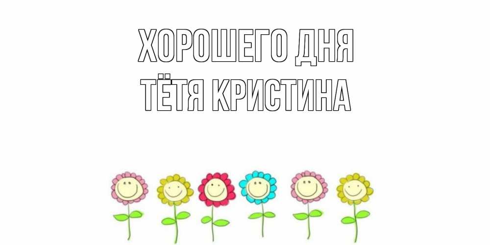 Открытка на каждый день с именем, Тётя-Кристина Хорошего дня открытка на каждый день позитивного дня Прикольная открытка с пожеланием онлайн скачать бесплатно 