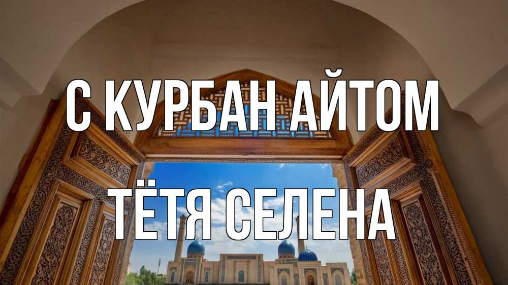 Открытка на каждый день с именем, Тётя-Селена С курбан айтом мечеть Прикольная открытка с пожеланием онлайн скачать бесплатно 