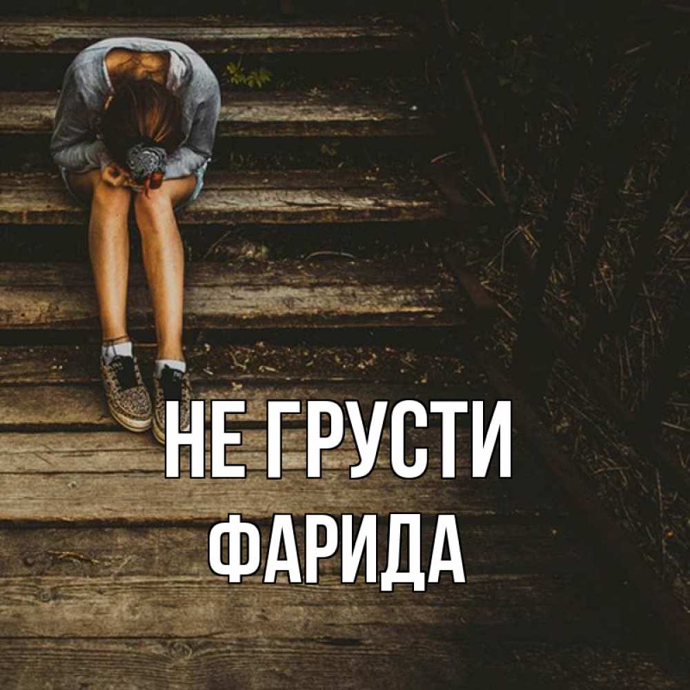Открытка на каждый день с именем, Фарида Не грусти девушка сидит на деревянных ступеньках Прикольная открытка с пожеланием онлайн скачать бесплатно 