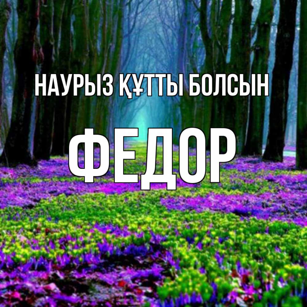 Открытка на каждый день с именем, Федор Наурыз құтты болсын фиолетовые цветы в лесу 1 Прикольная открытка с пожеланием онлайн скачать бесплатно 