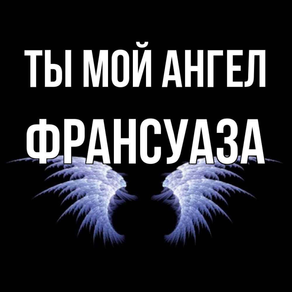 Открытка на каждый день с именем, Франсуаза Ты мой ангел ангельские крылья на черном фоне Прикольная открытка с пожеланием онлайн скачать бесплатно 