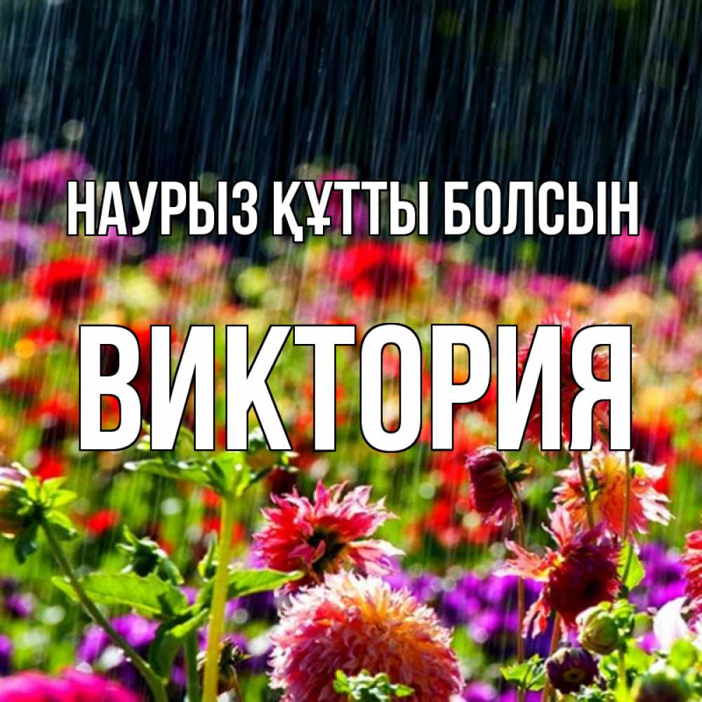 Открытка на каждый день с именем, Виктория Наурыз құтты болсын цветы под дождиком к наурызу Прикольная открытка с пожеланием онлайн скачать бесплатно 