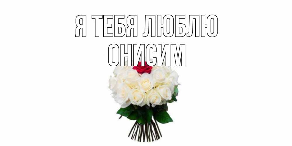 Открытка на каждый день с именем, Онисим Я тебя люблю единственная Прикольная открытка с пожеланием онлайн скачать бесплатно 