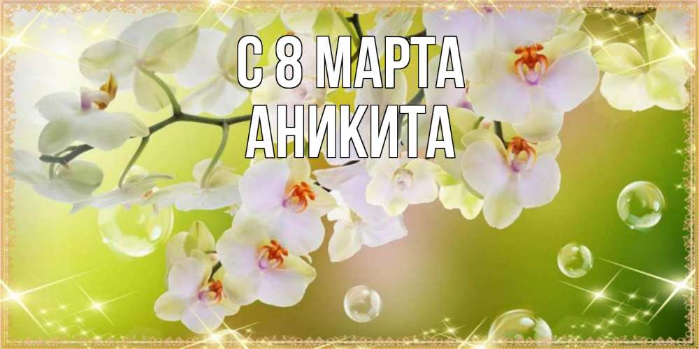 Открытка на каждый день с именем, Аникита С 8 марта открытка с цветами на международный женский день Прикольная открытка с пожеланием онлайн скачать бесплатно 