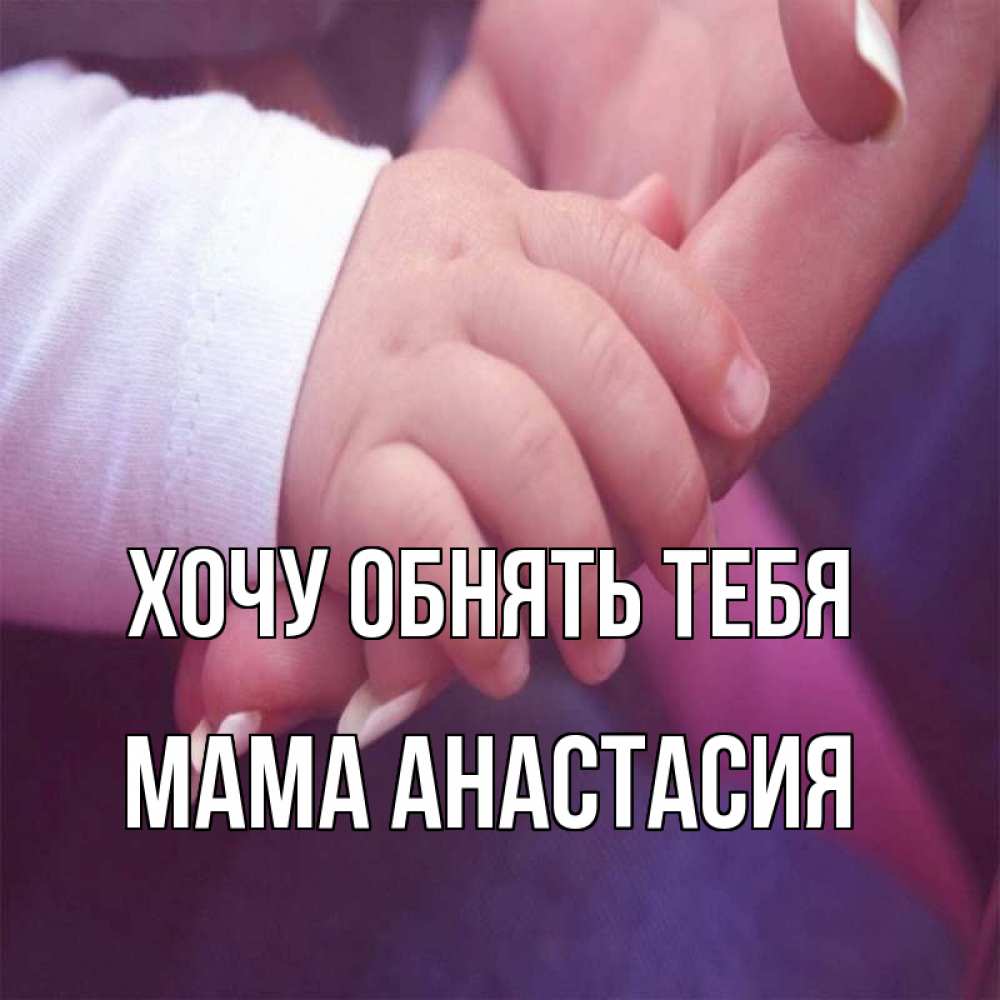 Открытка на каждый день с именем, Мама-Анастасия Хочу обнять тебя мама с ребенком Прикольная открытка с пожеланием онлайн скачать бесплатно 