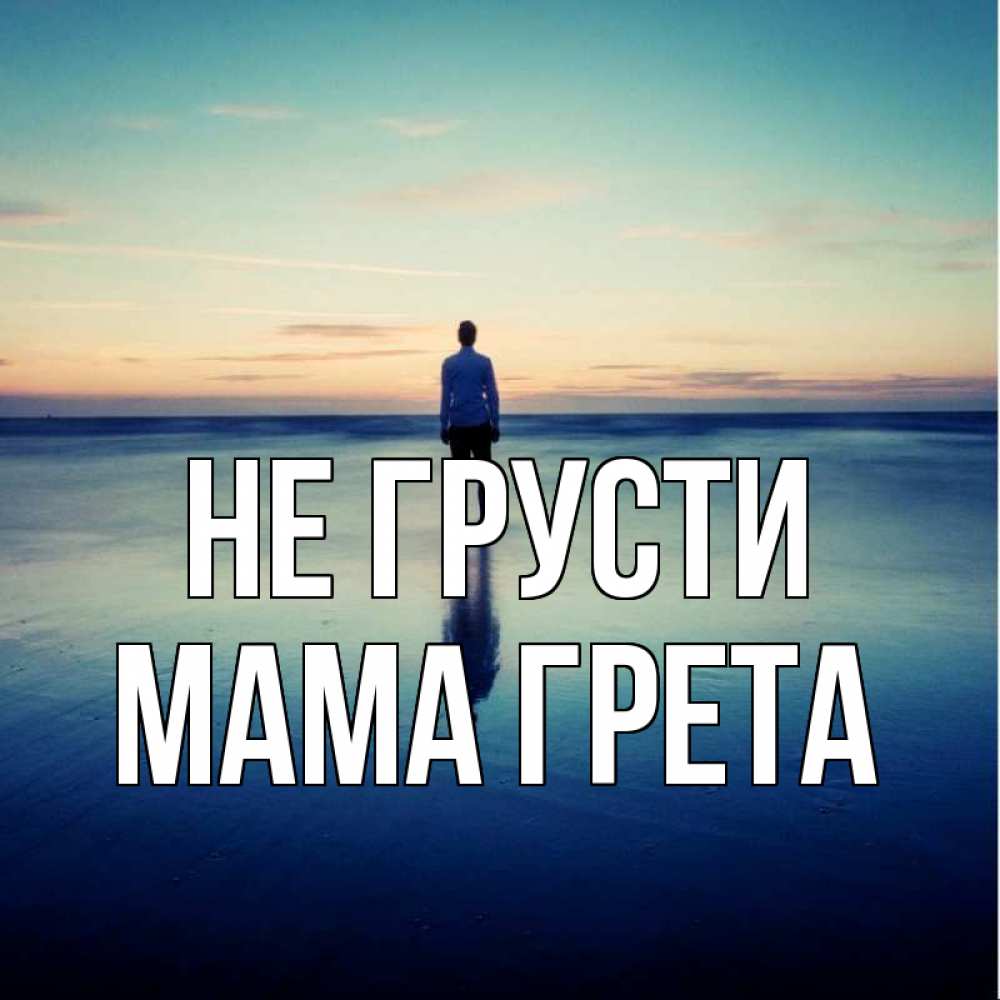 Открытка на каждый день с именем, Мама-Грета Не грусти небо и гладь льда Прикольная открытка с пожеланием онлайн скачать бесплатно 