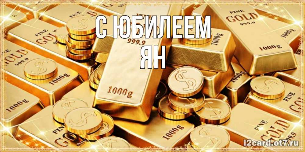 Открытка на каждый день с именем, Ян С юбилеем золотые слитки и золотые монеты на открытке Прикольная открытка с пожеланием онлайн скачать бесплатно 