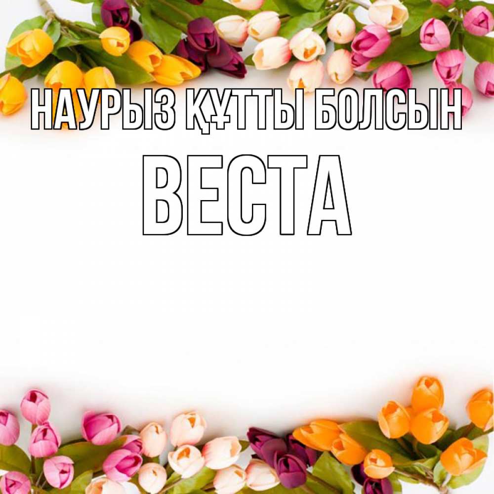 Открытка на каждый день с именем, Веста Наурыз құтты болсын весна март Прикольная открытка с пожеланием онлайн скачать бесплатно 