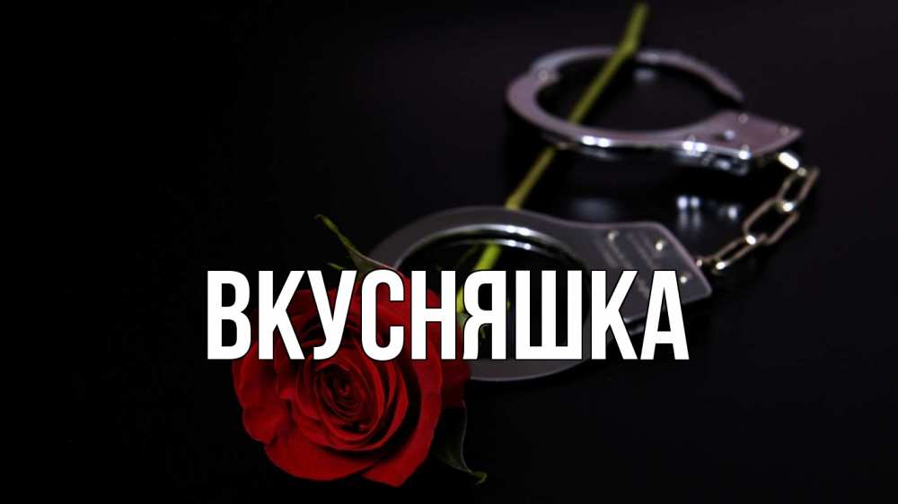 Открытка на каждый день с именем, Вкусняшка Главная роза и наручники Прикольная открытка с пожеланием онлайн скачать бесплатно 