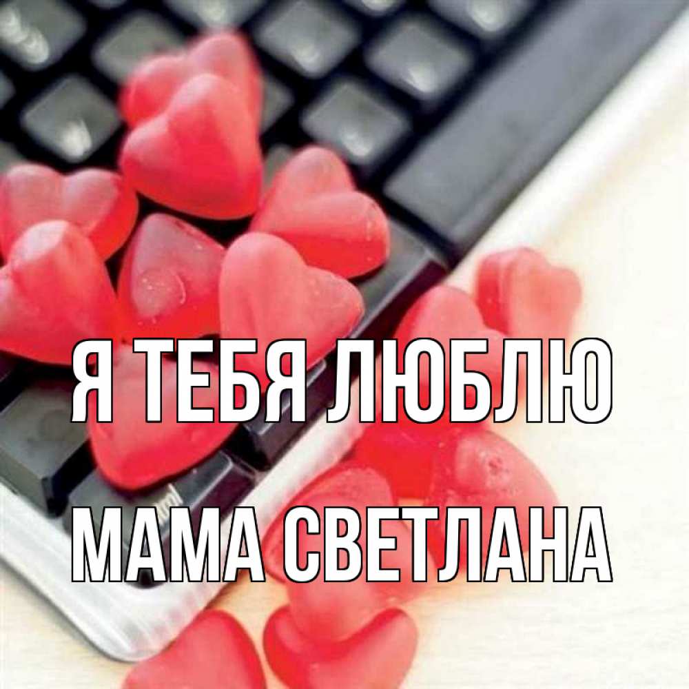 Открытка на каждый день с именем, Мама-Светлана Я тебя люблю конфеты в виде сердец Прикольная открытка с пожеланием онлайн скачать бесплатно 
