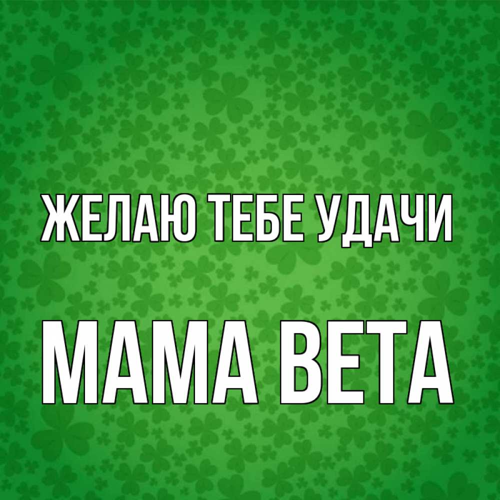 Открытка на каждый день с именем, Мама-Вета Желаю тебе удачи много листочков на удачу Прикольная открытка с пожеланием онлайн скачать бесплатно 