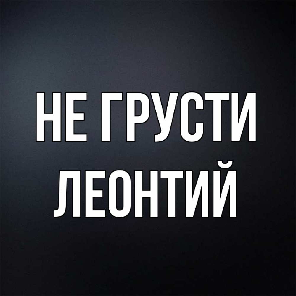 Открытка на каждый день с именем, Леонтий Не грусти Градиент серый Прикольная открытка с пожеланием онлайн скачать бесплатно 