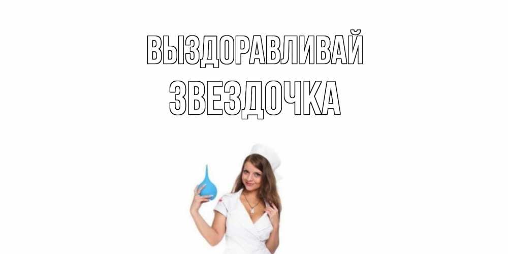 Открытка на каждый день с именем, ЗВЕЗДОЧКА Выздоравливай клизма Прикольная открытка с пожеланием онлайн скачать бесплатно 