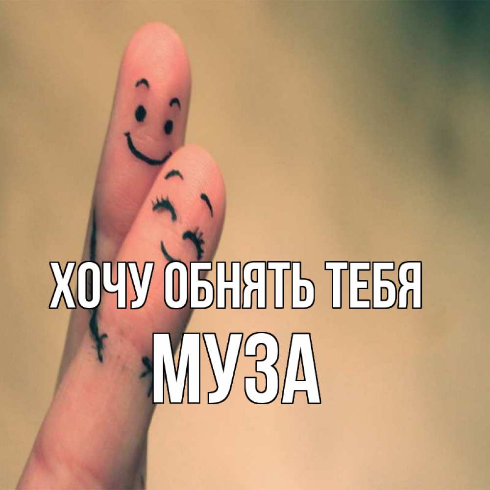 Открытка на каждый день с именем, Муза Хочу обнять тебя рисунок на пальцах Прикольная открытка с пожеланием онлайн скачать бесплатно 