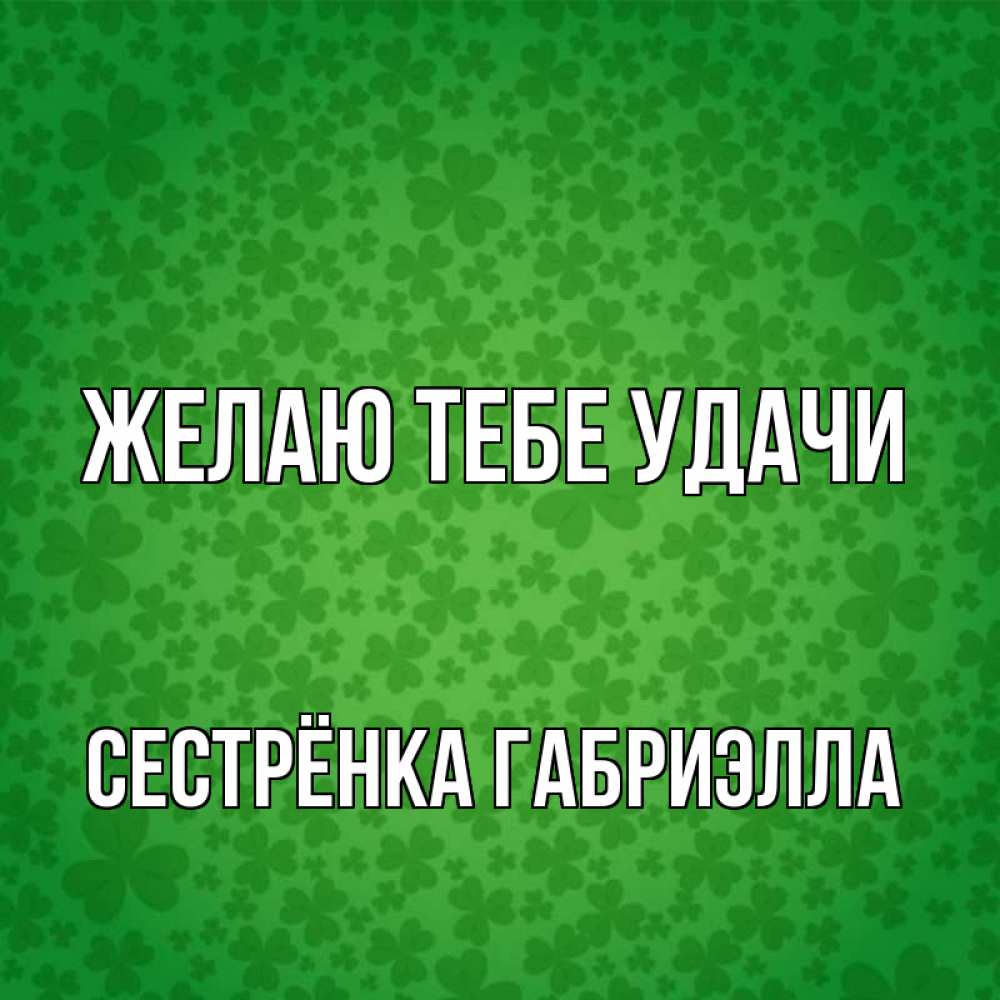 Открытка на каждый день с именем, Сестрёнка-Габриэлла Желаю тебе удачи много листочков на удачу Прикольная открытка с пожеланием онлайн скачать бесплатно 